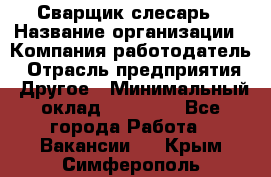 Сварщик-слесарь › Название организации ­ Компания-работодатель › Отрасль предприятия ­ Другое › Минимальный оклад ­ 18 000 - Все города Работа » Вакансии   . Крым,Симферополь